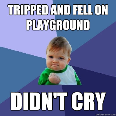 tripped and fell on playground didn't cry  Success Kid