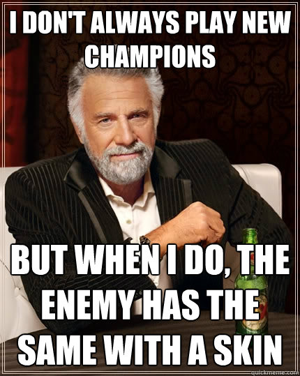 I don't always play new champions But when I do, the enemy has the same with a skin - I don't always play new champions But when I do, the enemy has the same with a skin  The Most Interesting Man In The World