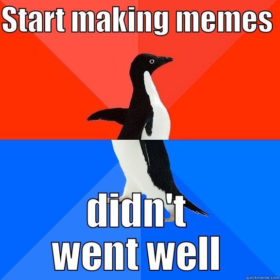 START MAKING MEMES  DIDN'T WENT WELL Socially Awesome Awkward Penguin