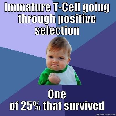 IMMATURE T-CELL GOING THROUGH POSITIVE SELECTION ONE OF 25% THAT SURVIVED Success Kid