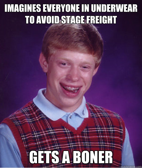 IMAGINES EVERYONE IN UNDERWEAR TO AVOID STAGE FREIGHT GETS A BONER  Bad Luck Brian