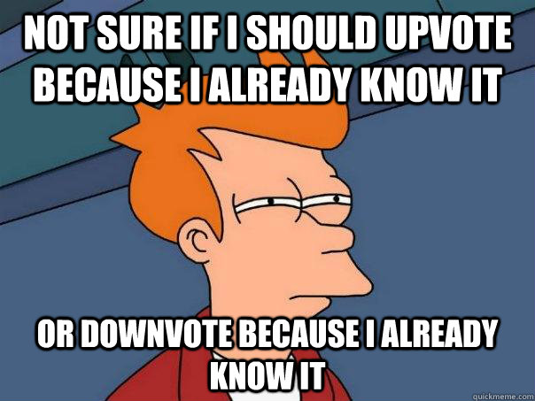 Not sure if i should upvote because i already know it Or downvote because i already know it  Futurama Fry