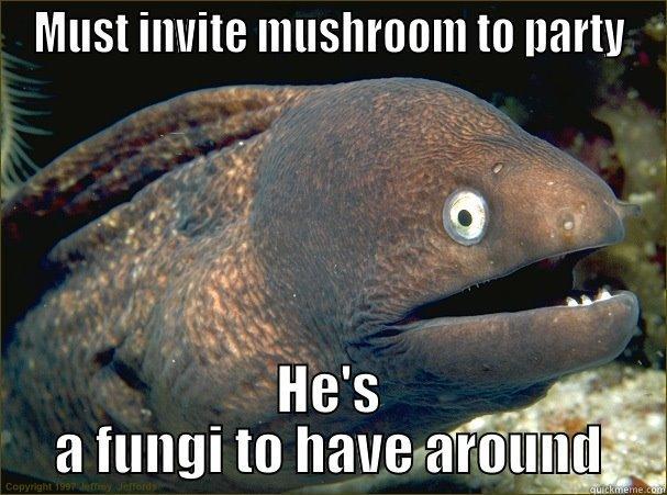 MUST INVITE MUSHROOM TO PARTY HE'S A FUNGI TO HAVE AROUND Bad Joke Eel