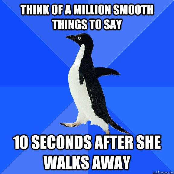 Think of a million smooth things to say 10 seconds after she walks away - Think of a million smooth things to say 10 seconds after she walks away  Socially Awkward Penguin