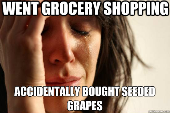 Went grocery shopping Accidentally bought seeded grapes  First World Problems