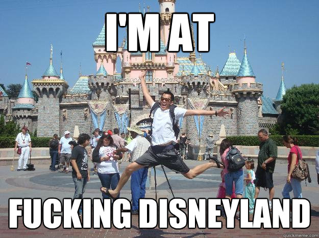 I'M AT FUCKING DISNEYLAND  