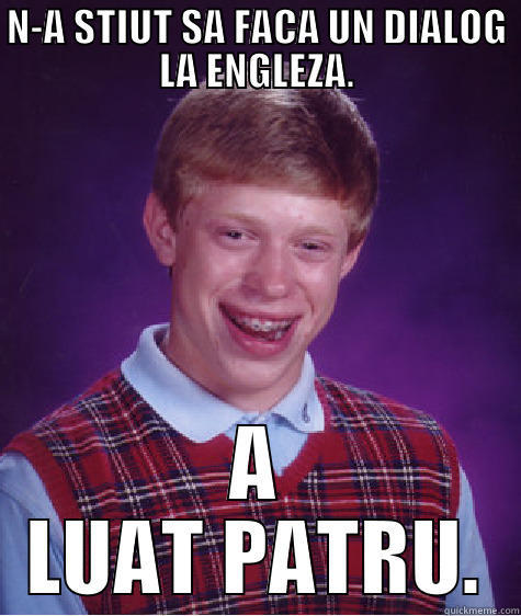 N-A STIUT SA FACA UN DIALOG LA ENGLEZA. A LUAT PATRU. Bad Luck Brian