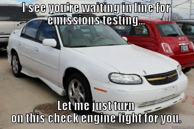 I SEE YOU'RE WAITING IN LINE FOR EMISSIONS TESTING... LET ME JUST TURN ON THIS CHECK ENGINE LIGHT FOR YOU. Misc