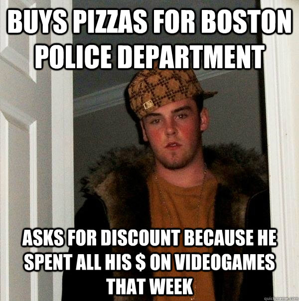 Buys pizzas for boston police department asks for discount because he spent all his $ on videogames that week  Scumbag Steve