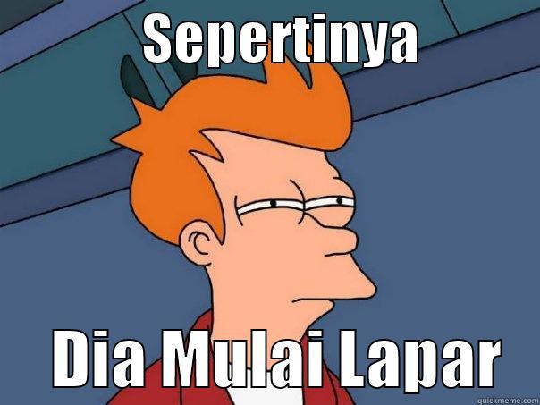 6 @ -              SEPERTINYA                 DIA MULAI LAPAR   Futurama Fry