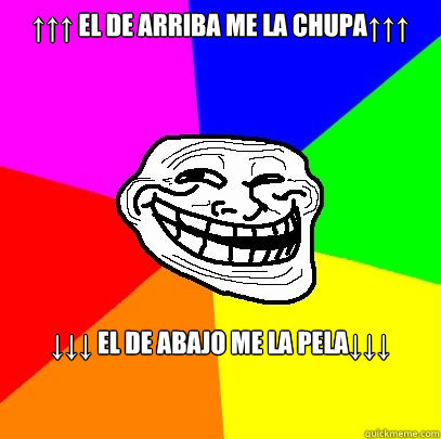 ↑↑↑ El de arriba me la chupa↑↑↑ ↓↓↓ El de abajo me la pela↓↓↓  Troll Face