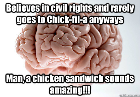 Believes in civil rights and rarely goes to Chick-fil-a anyways Man, a chicken sandwich sounds amazing!!!  Scumbag Brain