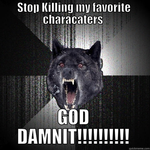 STOP KILLING MY FAVORITE CHARACATERS  GOD DAMNIT!!!!!!!!!! Insanity Wolf