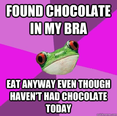 found chocolate in my bra eat anyway even though haven't had chocolate today  Foul Bachelorette Frog