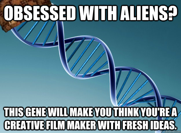 obsessed with aliens? This gene will make you think you're a creative film maker with fresh ideas.  Scumbag Genetics