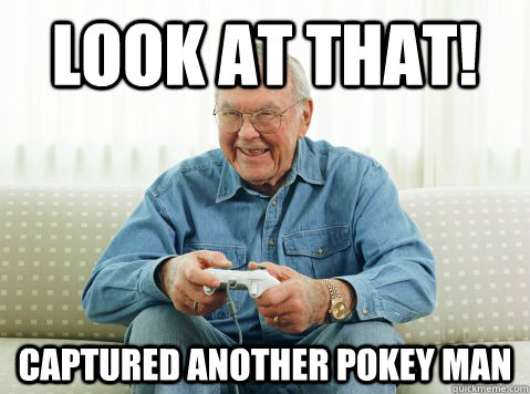 look at that! captured another pokey man - look at that! captured another pokey man  Hip Grandpa