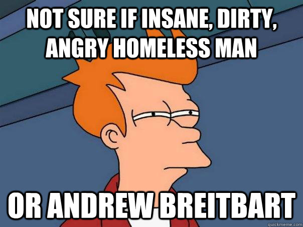 Not sure if insane, dirty, angry homeless man or Andrew Breitbart  Futurama Fry