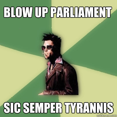 blow up parliament sic semper tyrannis  Helpful Tyler Durden