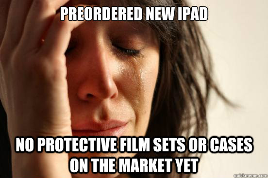 Preordered new iPad no protective film sets or cases on the market yet - Preordered new iPad no protective film sets or cases on the market yet  First World Problems