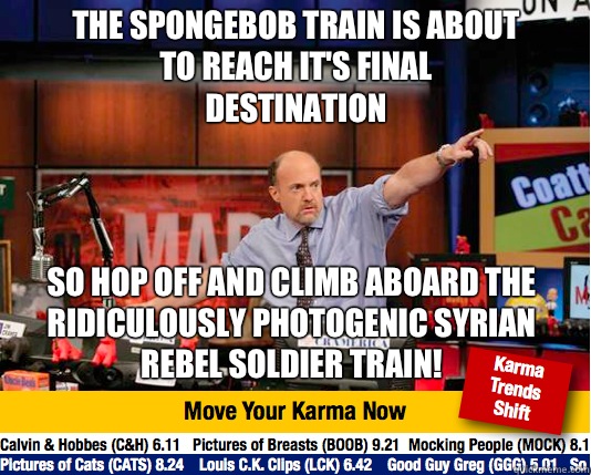 The spongebob train is about to reach it's final destination So hop off and climb aboard the ridiculously photogenic Syrian rebel soldier train! - The spongebob train is about to reach it's final destination So hop off and climb aboard the ridiculously photogenic Syrian rebel soldier train!  Mad Karma with Jim Cramer