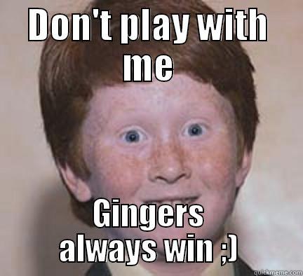 DON'T PLAY WITH ME GINGERS ALWAYS WIN ;) Over Confident Ginger