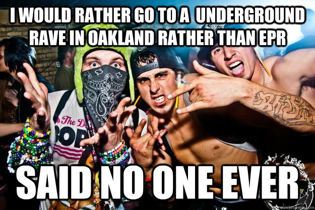 I would rather go to a  underground rave in oakland rather than EPR SAID NO ONE EVER - I would rather go to a  underground rave in oakland rather than EPR SAID NO ONE EVER  Misc