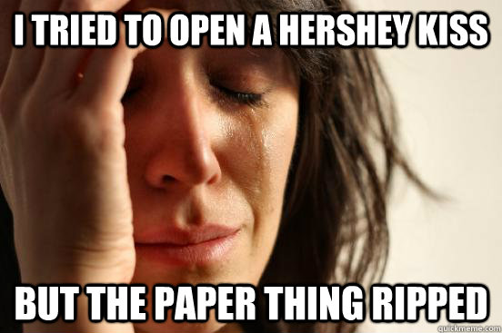 i tried to open a hershey kiss but the paper thing ripped  First World Problems