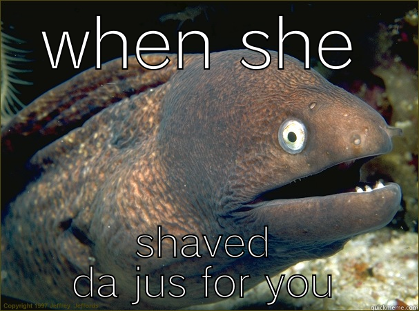 WHEN SHE SHAVED DA JUS FOR YOU Bad Joke Eel