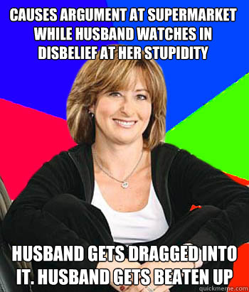 causes argument at supermarket while husband watches in disbelief at her stupidity husband gets dragged into it. husband gets beaten up - causes argument at supermarket while husband watches in disbelief at her stupidity husband gets dragged into it. husband gets beaten up  Sheltering Suburban Mom