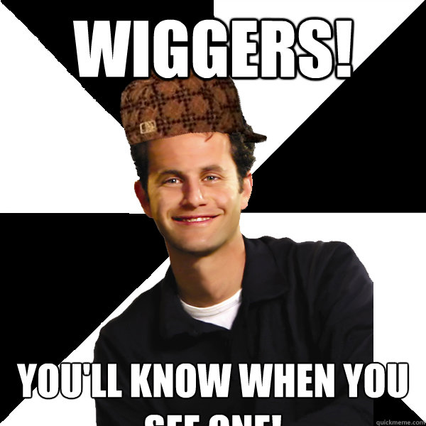 wiggers! you'll know when you see one! - wiggers! you'll know when you see one!  Scumbag Christian