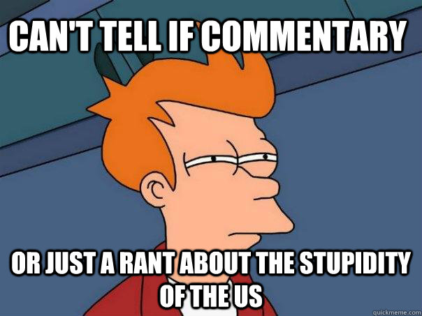 Can't tell if commentary or just a rant about the stupidity of the US  Futurama Fry