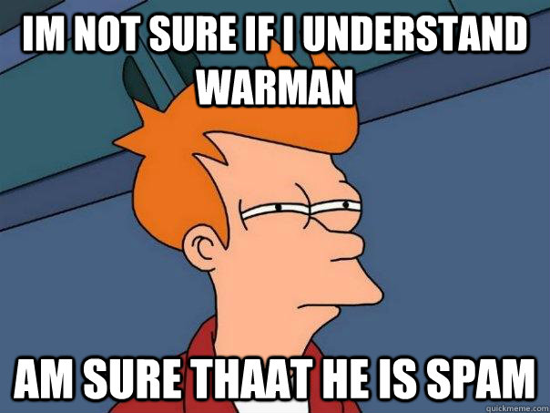 Im not sure if i understand warman Am sure thaat he is spam  Futurama Fry