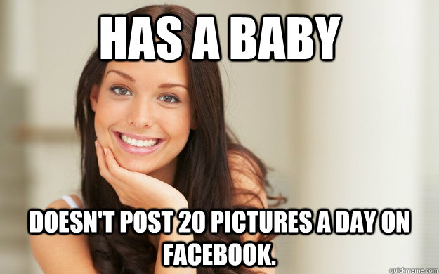 Has a baby Doesn't post 20 pictures a day on facebook.  Good Girl Gina