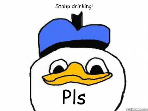 Stahp drinking! Pls - Stahp drinking! Pls  Dolan Duck