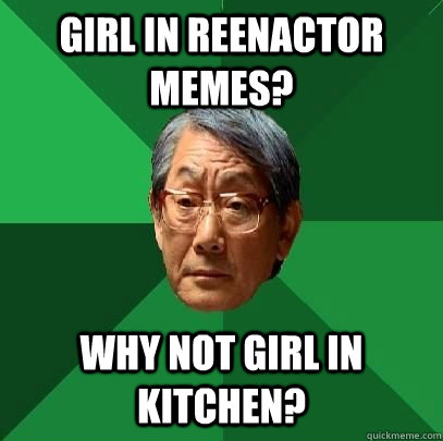 girl in reenactor memes? why not girl in kitchen?  High Expectations Asian Father