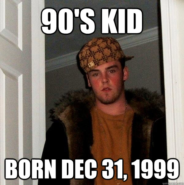 90's kid born dec 31, 1999  Scumbag Steve