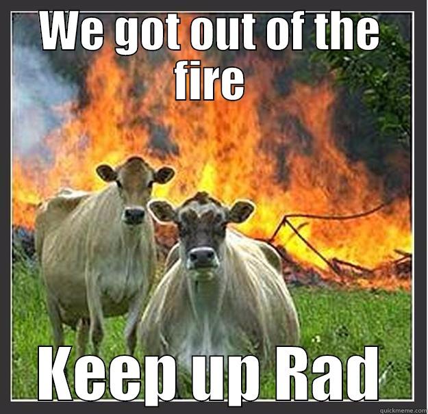 WE GOT OUT OF THE FIRE KEEP UP RAD Evil cows