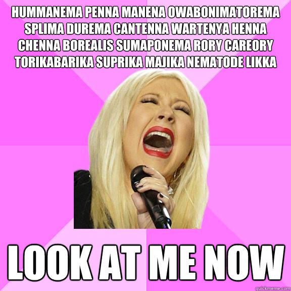 hummanema penna manena owabonimatorema splima durema cantenna wartenya henna chenna borealis sumaponema rory careory torikabarika suprika majika nematode likka look at me now  Wrong Lyrics Christina