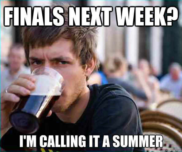 finals next week? I'm calling it a summer  Lazy College Senior