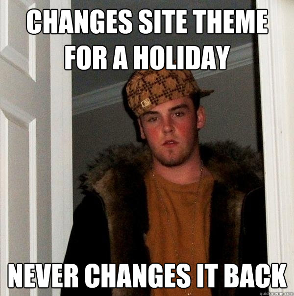 Changes site theme for a holiday never changes it back - Changes site theme for a holiday never changes it back  Scumbag Steve