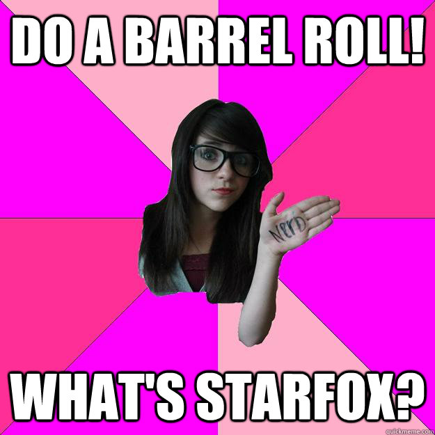 do a barrel roll! what's starfox?  Idiot Nerd Girl