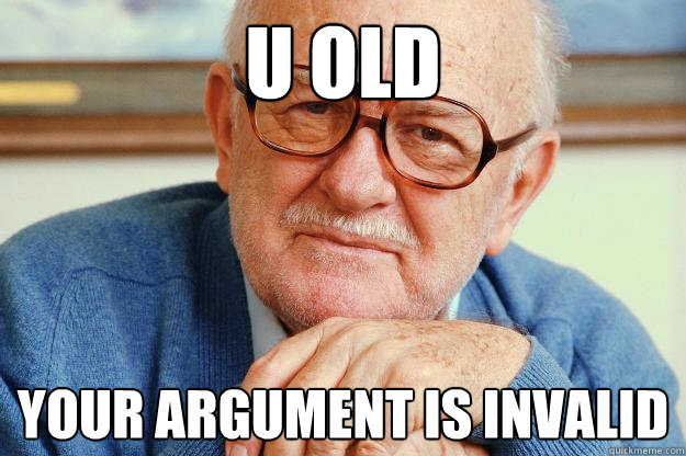 U old your argument is invalid - U old your argument is invalid  Old man