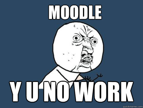 MOODLE Y U NO WORK  Y U No