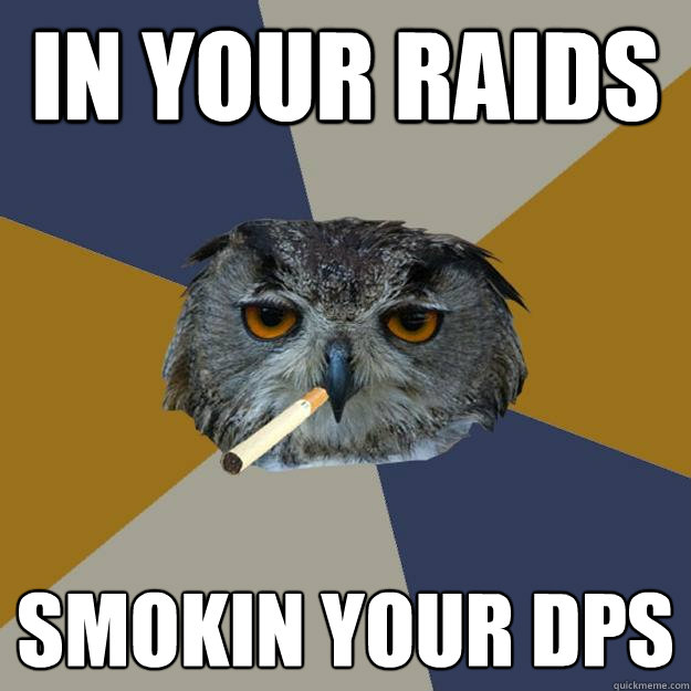 in your raids smokin your dps  Art Student Owl