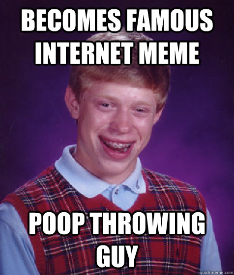 Becomes Famous Internet meme Poop throwing guy - Becomes Famous Internet meme Poop throwing guy  Bad Luck Brian