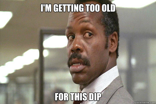 I'm getting too old For this dip  