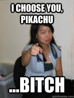 i choose you, pikachu ...bitch - i choose you, pikachu ...bitch  mad muxu