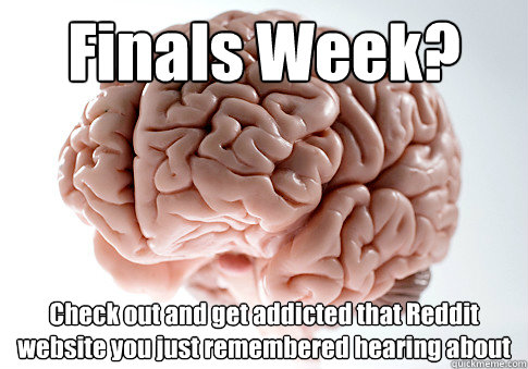 Finals Week? Check out and get addicted that Reddit website you just remembered hearing about   Scumbag Brain