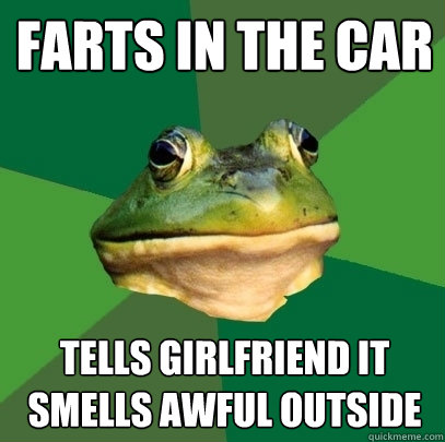 Farts in the car Tells girlfriend it smells awful outside  Foul Bachelor Frog