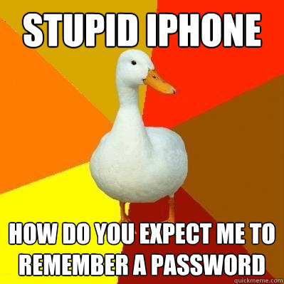 stupid iphone how do you expect me to remember a password  Tech Impaired Duck